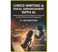 LYRICS WRITING & VOCAL ARRANGEMENT WITH AI: A step by step guide from beginner to pro level on lyrics writing & vocal arrangement