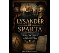 Lysander of Sparta: The Life and Legacy of the Spartan Admiral Who Won the Peloponnesian War