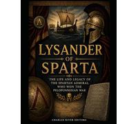 Lysander of Sparta: The Life and Legacy of the Spartan Admiral Who Won the Peloponnesian War