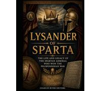 Lysander of Sparta: The Life and Legacy of the Spartan Admiral Who Won the Peloponnesian War