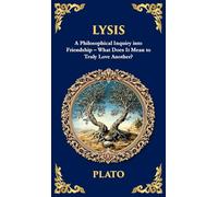 Lysis: A Philosophical Inquiry into Friendship - What Does It Mean to Truly Love Another? (Deluxe Hardbound Edition): 367 (Library of Alexandria)