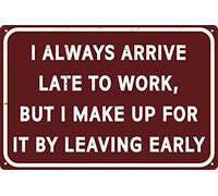 LYYUCKE Letrero de lata divertido de 30,5 x 20,3 cm con texto en inglés "I Always Arrive Late To Work But Make Up For It Leaving Early 30.5 cm x 20.3 cm "I Always Arrive Late To Work But Make Up For