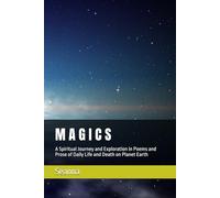 M A G I C S: A Spiritual Journey and Exploration in Poems and Prose of Daily Life and Death on Planet Earth and Other Places