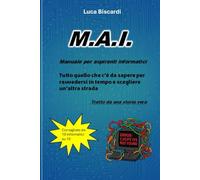 M.A.I. Manuale per aspiranti informatici: Tutto quello che c'è da sapere per ravvedersi in tempo e scegliere un'altra strada