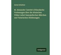 M. Alexander Castrén's Ethnolische Vorlesungen über die Altaischen Völker nebst Samojedischen Märchen und Tatarischen Heldensagen