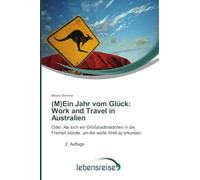 (M)Ein Jahr vom Glück: Work and Travel in Australien: Oder: Als sich ein Großstadtmädchen in die Freiheit stürzte, um die weite Welt zu erkunden 2. Auflage