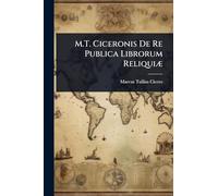 M.T. Ciceronis De Re Publica Librorum Reliquiæ