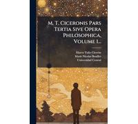M. T. Ciceronis Pars Tertia Sive Opera Philosophica, Volume 1...