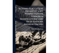 M. Verrii Flacci Quae Extant Et Sexti Pompeii Festi De Verborum Significatione Libri Xx Ex Editione Andreae Dacerii