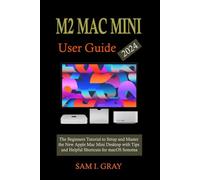 M2 MAC MINI USER GUIDE: The Beginners Tutorial to Setup and Master the New Apple Mac Mini Desktop with Tips and Helpful Shortcuts for macOS Sonoma