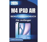 M4 iPad Air BENUTZERHANDBUCH Für Anfänger 2026: Erfahren Sie in einfachen Schritten, wie Sie Ihren Workflow optimieren, Apps effizient verwalten und ... Erlebnisse auf Ihrem Gerät genießen können