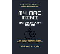 M4 MAC MINI QUICKSTART GUIDE: Your Essential Manual for Gamers, Creators, and Everyday Users: How to Unlock Performance, Maximize Gaming Potential, and Make It Work for You