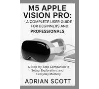 M5 APPLE VISION PRO : A COMPLETE USER GUIDE FOR BEGINNERS AND PROFESSIONALS: A Step-by-Step Companion to Setup, Exploration, and Everyday Mastery ... Exploring AI, Robotics & Smart Innovations)