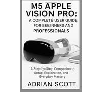 M5 APPLE VISION PRO : A COMPLETE USER GUIDE FOR BEGINNERS AND PROFESSIONALS: A Step-by-Step Companion to Setup, Exploration, and Everyday Mastery ... Exploring AI, Robotics & Smart Innovations)