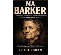 Ma Barker: A Historical Biography of the Infamous Gang Leader and Crime in 1930s America
