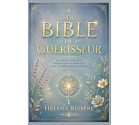 MA BIBLE DE GUÉRISSEUR: LES SECRETS NATURELS, ÉNERGÉTIQUES ET SPIRITUELS POUR ACCOMPAGNER LA GUÉRISON