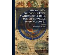 MÃ(c)langes De Philosophie Et De MathÃ(c)matique De La SociÃ(c)tÃ(c) Royale De Turin, Volume 3...
