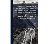 MÃ(c)moire ComposÃ(c) À L'Ã(c)poque De La Grande Dynastie T'ang Sur Les Religieux Éminents Qui Allèrent Chercher La Loi Dans Les Pays D'occident...