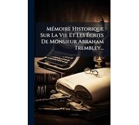MÃ(c)moire Historique Sur La Vie Et Les Écrits De Monsieur Abraham Trembley...