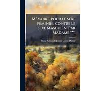 MÃ(c)moire pour le sexe fÃ(c)minin, contre le sexe masculin. Par Madame ***.