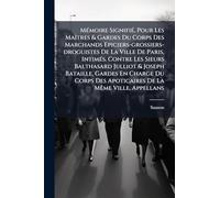 MÃ(c)moire SignifiÃ(c), Pour Les MaÃ(R)tres & Gardes Du Corps Des Marchands Epiciers-grossiers-droguistes De La Ville De Paris, IntimÃ(c)s. Contre Les ... Du Corps Des Apoticaires De La MÃame Ville,