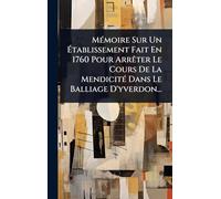 MÃ(c)moire Sur Un Établissement Fait En 1760 Pour ArrÃater Le Cours De La MendicitÃ(c) Dans Le Balliage D'yverdon...