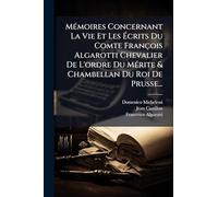 MÃ(c)moires Concernant La Vie Et Les Écrits Du Comte François Algarotti Chevalier De L'ordre Du MÃ(c)rite & Chambellan Du Roi De Prusse...