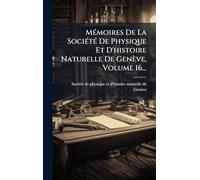 MÃ(c)moires De La SociÃ(c)tÃ(c) De Physique Et D'histoire Naturelle De Genève, Volume 16...