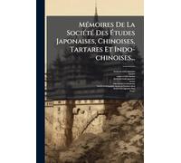 MÃ(c)moires De La SociÃ(c)tÃ(c) Des Études Japonaises, Chinoises, Tartares Et Indo-chinoises...