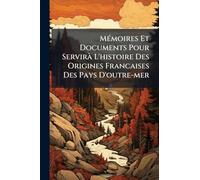 MÃ(c)moires Et Documents Pour ServirÃ L'histoire Des Origines Francaises Des Pays D'outre-mer