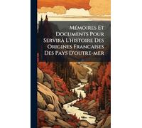 MÃ(c)moires Et Documents Pour ServirÃ L'histoire Des Origines Francaises Des Pays D'outre-mer