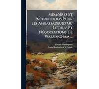 MÃ(c)moires Et Instructions Pour Les Ambassadeurs Ou Lettres Et NÃ(c)gociations De Walsingham ...