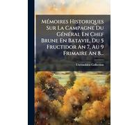 MÃ(c)moires Historiques Sur La Campagne Du GÃ(c)nÃ(c)ral En Chef Brune En Batavie, Du 5 Fructidor An 7, Au 9 Frimaire An 8...