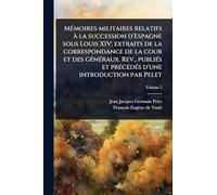 MÃ(c)moires militaires relatifs à la succession d'Espagne sous Louis XIV; extraits de la correspondance de la cour et des gÃ(c)nÃ(c)raux. Rev., ... d'une introduction par Pelet