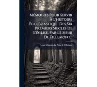 MÃ(c)moires Pour Servir À L'histoire EcclÃ(c)siastique Des Six Premiers Siècles De L'Ã(c)glise, Par Le Sieur De Tillemont...