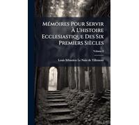 MÃ(c)moires Pour Servir À L'histoire Ecclesiastique Des Six Premiers Siècles