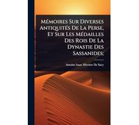 MÃ(c)moires Sur Diverses AntiquitÃ(c)s De La Perse, Et Sur Les MÃ(c)dailles Des Rois De La Dynastie Des Sassanides;