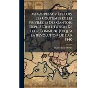 MÃ(c)moires Sur Les Lois, Les Coutumes Et Les Privilèges Des Gantois, Depuis L'institution De Leur Commune Jusqu'Ã La RÃ(c)volution De L'an 1540