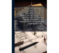MÃ(c)thode Graphique Et GÃ(c)omÃ(c)trique Ou Le Dessin LinÃ(c)aire AppliquÃ(c) Aux Arts En GÃ(c)nÃ(c)ral, Et En Particulier À La Projection Des ... La Perspective LinÃ(c)aire, Et Aux Cinq Ordre