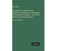 Ma captivité en Abyssinie sous l'empereur Théodoros; Avec Des Détails Sur L'empereur Théodoros - Sa Vie, Ses Moeurs, Son Peuple, Son Pays: en gros caractères