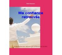 Ma confiance retrouvée: Guide pratique pour retrouver une confiance en soi durable