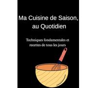 Ma Cuisine de Saison, au Quotidien Techniques fondamentales et recettes de tous les jours