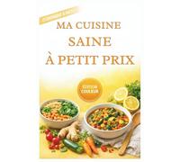 Ma Cuisine Saine à Petit Prix: Des recettes simples pour stimuler votre vitalité et protéger votre corps sans vous ruiner