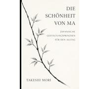 Ma - Die japanische Kunst der bedeutungsvollen Leere: Raum, Stille und Achtsamkeit im Alltag - japanische Gestaltungsprinzipien für ein ruhiges, erfülltes Leben
