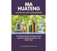Ma Huateng and the Art of Creating Wealth: The Hidden Path from Grass to Grace: Lessons in Wealth, Innovation, and Quiet Power (The Wealth Makers: Lives of the World’s Richest)