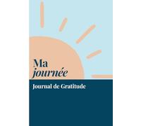 Ma journée Journal de Gratitude: Carnet de gratitude et développement personnel quotidien , carnet bien-être pour réduire l’anxiété, améliorer la ... positivité et créer des habitudes positives