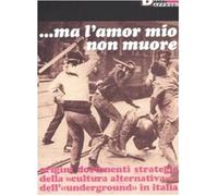 Ma l'amor mio non muore. Origini documenti strategie della «cultura alternativa» e dell'«underground» in Italia