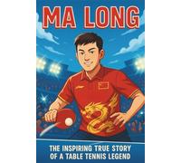 Ma Long Biography: The Inspiring True Story of a Table Tennis Legend (Icons of the Game)