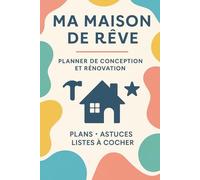 Ma Maison de Rêve - Planner de conception & rénovation: Le guide pratique pour concevoir, rénover et décorer sa maison sereinement. Conseils, suivis, ... et astuces d’architecte d’intérieur.