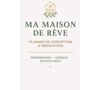 Ma Maison de Rêve - Planner de conception & rénovation: Le guide pratique pour concevoir, rénover et décorer sa maison sereinement. Conseils, suivis, ... et astuces d’architecte d’intérieur.